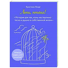 Лети, птичка! История для тех, кому нестерпимо тесно и душно в собственной жизни