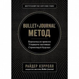 Bullet Journal метод. Переосмысли прошлое, упорядочи настоящее, спроектируй будущее