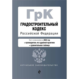 Градостроительный кодекс РФ. В ред. на 2024 с табл. изм. и указ. суд. практ. / ГрК РФ