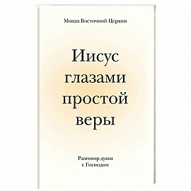 Иисус глазами простой веры. Разговор души с Богом