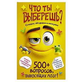 Что ты выберешь? 500+ вопросов, выносящих мозг. Смешно, абсурдно и нескучно