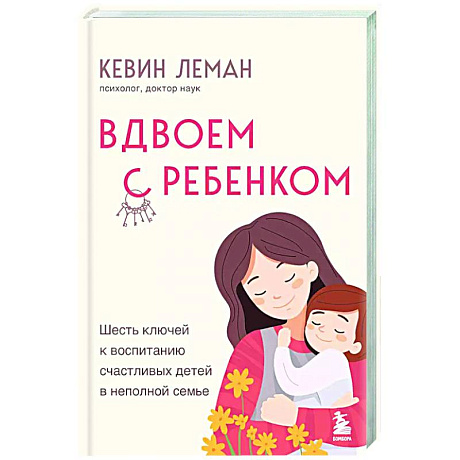 Фото Вдвоем с ребенком. Шесть ключей к воспитанию счастливых детей в неполной семье