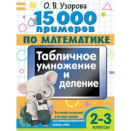 15 000 примеров по математике. Табличное умножение и деление. Все способы вычислений и все виды заданий для автоматизированного навыка счета. 2- 3 классы