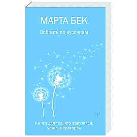 Собрать по кусочкам. Книга для тех, кто запутался, устал, перегорел