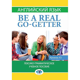 Английский язык. Be a real go-getter.Лексико-грамматическое учебное пособие. Уровень С1.