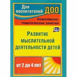 Развитие мыслительной деятельности детей от 2 до 4 лет. Комплексно-тематические занятия