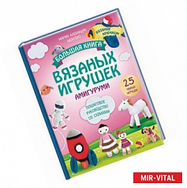 Большая книга вязаных игрушек в технике амигуруми. Пошаговое руководство со схемами