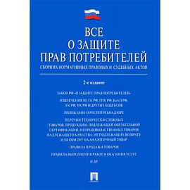 Все о защите прав потребителей. Сборник нормативных правовых и судебных актов