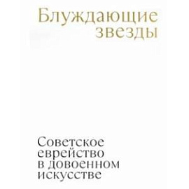 Блуждающие звезды. Советское еврейство в довоенном искусстве