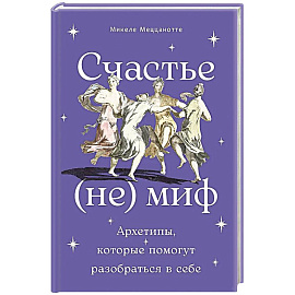 Счастье - (не) миф: Архетипы, которые помогут разобраться в себе