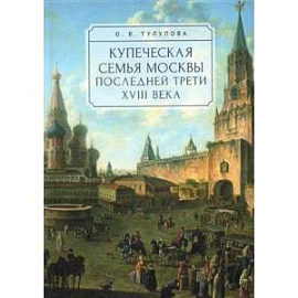 Купеческая семья Москвы последней трети XVIII века.Социально-демографическое исследование