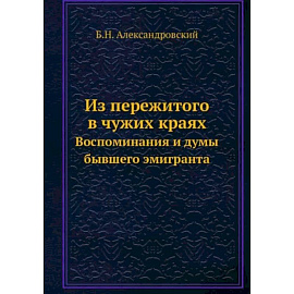 Из пережитого в чужих краях. Воспоминания и думы бывшего эмигранта