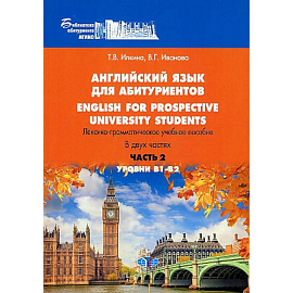 Английский язык для абитуриентов. English for prospective university students. Лексико-грамматическое учебное пособие. Уровни В1-В2. В двух частях. Часть 2