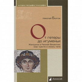 От гетеры до игуменьи.Женщина в Ранней Византии:мир чувств и жизнь тела