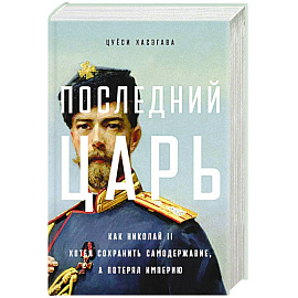 Последний царь. Как Николай II хотел сохранить самодержавие, а потерял империю