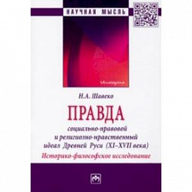 Правда. Социально-правовой и религиозно-нравственный идеал Древней Руси, XI-XVII века. Монография