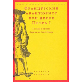 Французский авантюрист при дворе Петра I: Письма и бумаги барона де Сент-Илера