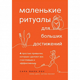 Маленькие ритуалы для больших достижений. 4 простые привычки, которые сделают вас счастливым и эффективным