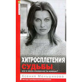 Хитросплетения судьбы, или В каком измерении ты живешь? Методы преобразования сознания