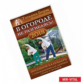 В огороде не разгибаясь! Посевной календарь на 2018 год с упражнениями для здоровья спины и суставов