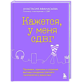 Кажется, у меня СДВГ. Признаки, причины и скрытые выгоды синдрома третьего тысячелетия у взрослых