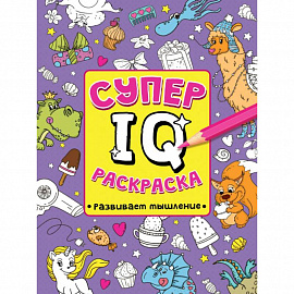 СУПЕР  IQ  Раскраска. РАЗВИВАЕМ МЫШЛЕНИЕ