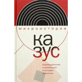 Казус. Индивидуальное и уникальное в истории. Антология