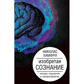 Изобретая сознание. Эмоции, ощущения и самовосприятие