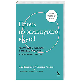 Прочь из замкнутого круга! Как оставить проблемы в прошлом и впустить в свою жизнь счастье