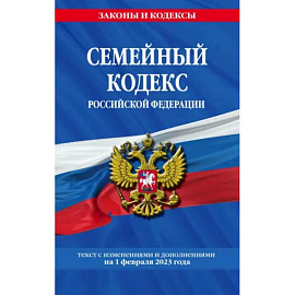 Семейный кодекс Российской Федерации. Текст с изменениями и дополнениями на 1 февраля 2023 года