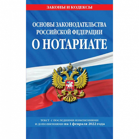 Фото Основы законодательства Российской Федерации о нотариате: текст с последующими с изменениями и дополнениями на 1 февраля 2022 года