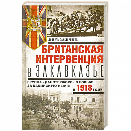 Фото Британская интервенция в Закавказье. Группа «Данстерфорс» в борьбе за бакинскую нефть