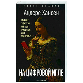 На цифровой игле. Влияние гаджетов на наши привычки, мозг, здоровье