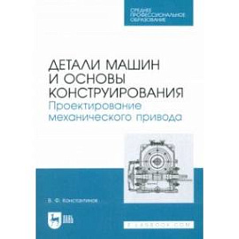 Детали машин и основы конструирования. Проектирование механического привода. Учебное пособие для СПО