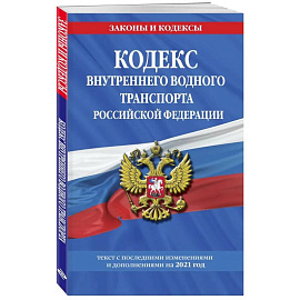 Кодекс внутреннего водного транспорта Российской Федерации: текст с изменениями и дополнениями на 2021 г.