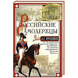 Российские самодержцы. От основателя династии Романовых царя Михаила до хранителя самодержавных ценностей Николая I