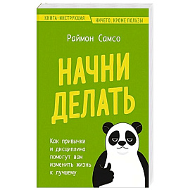 Начни делать. Как привычки и дисциплина помогут вам изменить жизнь к лучшему