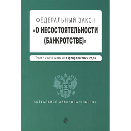 Федеральный закон 'О несостоятельности (банкротстве)'. Текст с изм. на 1 февраля 2022г.