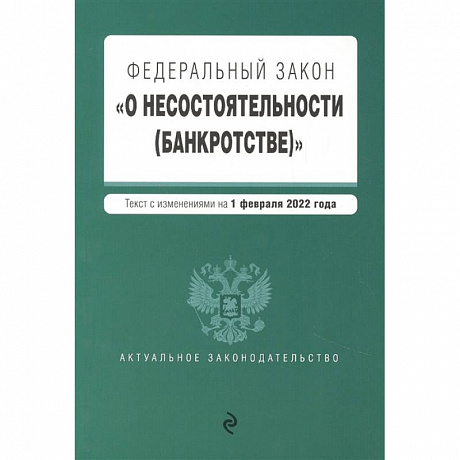 Фото Федеральный закон 'О несостоятельности (банкротстве)'. Текст с изм. на 1 февраля 2022г.