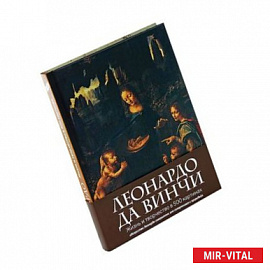 Леонардо да Винчи. Жизнь и творчество в 500 картинах