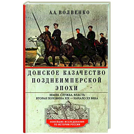 Фото Донское казачество позднеимперской эпохи. Земля. Служба. Власть. 2­я половина XIX в. - начало XX в.