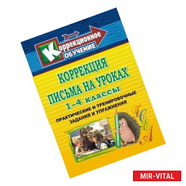 Коррекция письма на уроках. 1-4 классы. Практические и тренировочные задания и упражнения