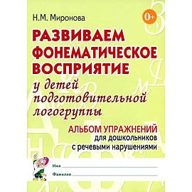 Развиваем фонематическое восприятие у детей подготовительной логогруппы. Альбом упражнений для дошкольников с речевыми нарушениями