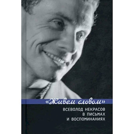 Живем словом. Всеволод Некрасов в письмах и воспоминаниях