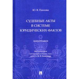 Судебные акты в системе юридических фактов. Монография