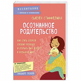 Осознанное родительство. Как стать опорой своему ребенку и открыть ему дорогу в большой мир