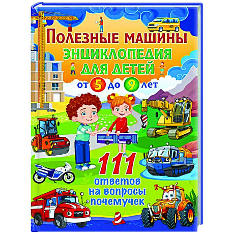 Фото Полезные машины. Энциклопедия для детей от 5 до 9 лет. 111 ответов на вопросы почемучек