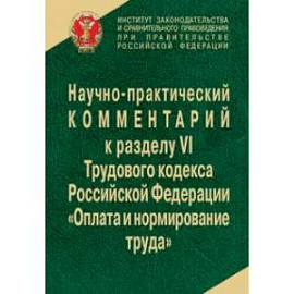 Научно-практический комментарий к разделу VI ТК РФ (главы 20-22) 'Оплата и нормирование труда'