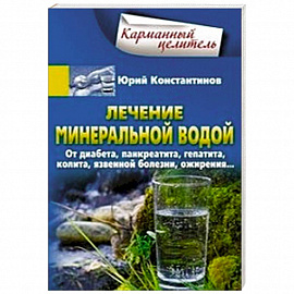 Лечение минеральной водой. От диабета, панкреатита, гепатита, колита, язвенной болезни, ожирения...