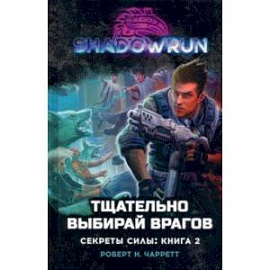 Shadowrun. Секреты силы. Книга 2. Тщательно выбирай врагов